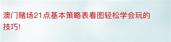 澳门赌场21点基本策略表看图轻松学会玩的技巧!