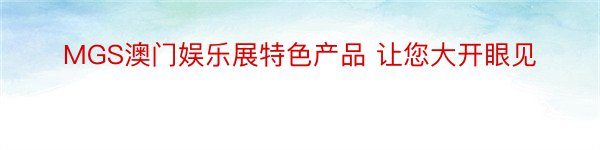 MGS澳门娱乐展特色产品 让您大开眼见