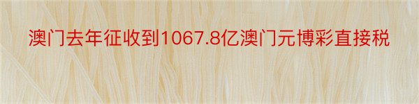 澳门去年征收到1067.8亿澳门元博彩直接税