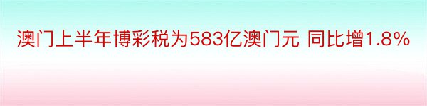 澳门上半年博彩税为583亿澳门元 同比增1.8％