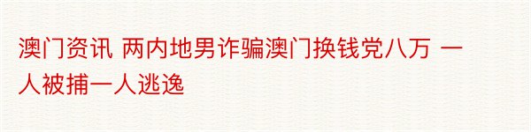 澳门资讯 两内地男诈骗澳门换钱党八万 一人被捕一人逃逸