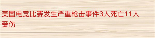 美国电竞比赛发生严重枪击事件3人死亡11人受伤