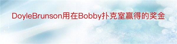 DoyleBrunson用在Bobby扑克室赢得的奖金