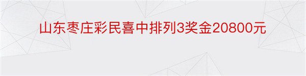 山东枣庄彩民喜中排列3奖金20800元