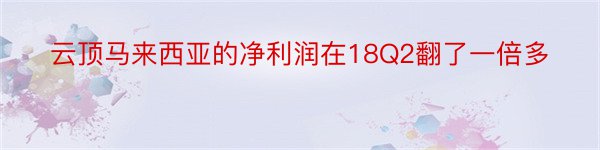 云顶马来西亚的净利润在18Q2翻了一倍多