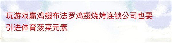 玩游戏赢鸡翅布法罗鸡翅烧烤连锁公司也要引进体育菠菜元素