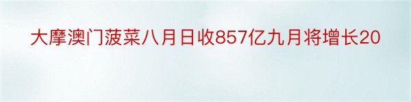 大摩澳门菠菜八月日收857亿九月将增长20