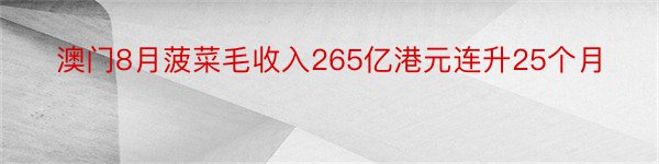 澳门8月菠菜毛收入265亿港元连升25个月