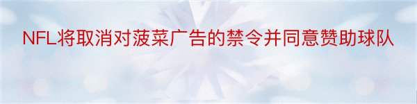 NFL将取消对菠菜广告的禁令并同意赞助球队