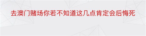 去澳门赌场你若不知道这几点肯定会后悔死