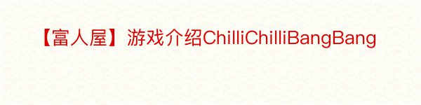 【富人屋】游戏介绍ChilliChilliBangBang