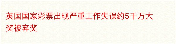 英国国家彩票出现严重工作失误约5千万大奖被弃奖