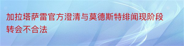 加拉塔萨雷官方澄清与莫德斯特绯闻现阶段转会不合法