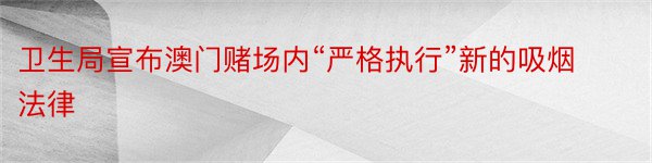 卫生局宣布澳门赌场内“严格执行”新的吸烟法律