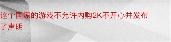 这个国家的游戏不允许内购2K不开心并发布了声明