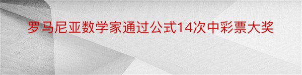 罗马尼亚数学家通过公式14次中彩票大奖