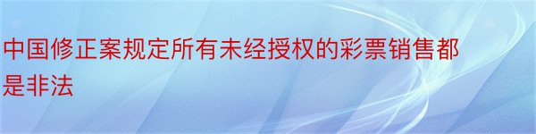 中国修正案规定所有未经授权的彩票销售都是非法