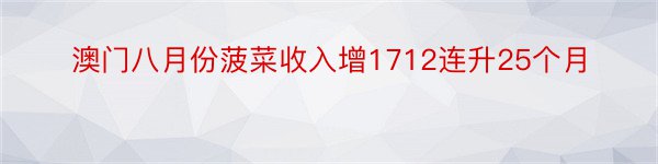 澳门八月份菠菜收入增1712连升25个月