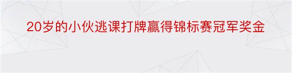 20岁的小伙逃课打牌赢得锦标赛冠军奖金