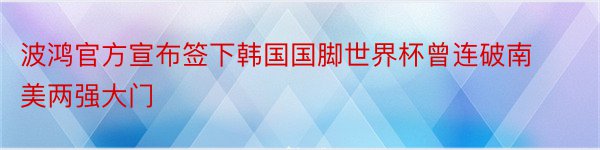 波鸿官方宣布签下韩国国脚世界杯曾连破南美两强大门