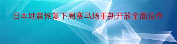 日本地震恢复下周赛马场重新开放全面运作