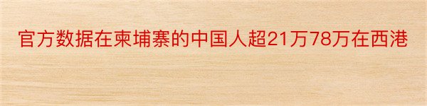 官方数据在柬埔寨的中国人超21万78万在西港