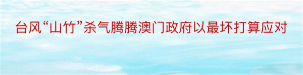 台风“山竹”杀气腾腾澳门政府以最坏打算应对