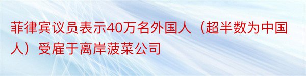 菲律宾议员表示40万名外国人（超半数为中国人）受雇于离岸菠菜公司