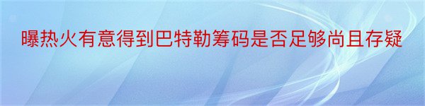 曝热火有意得到巴特勒筹码是否足够尚且存疑