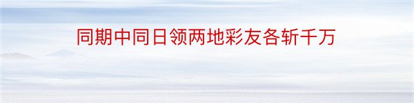 同期中同日领两地彩友各斩千万