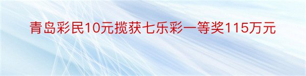 青岛彩民10元揽获七乐彩一等奖115万元