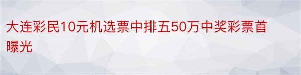 大连彩民10元机选票中排五50万中奖彩票首曝光