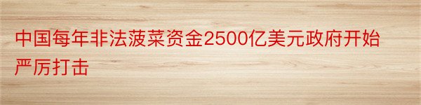 中国每年非法菠菜资金2500亿美元政府开始严厉打击