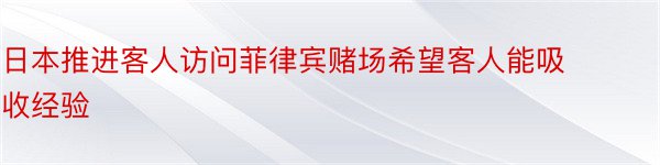 日本推进客人访问菲律宾赌场希望客人能吸收经验