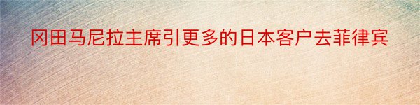 冈田马尼拉主席引更多的日本客户去菲律宾