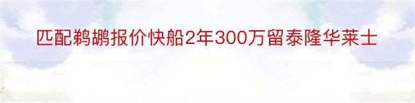 匹配鹈鹕报价快船2年300万留泰隆华莱士