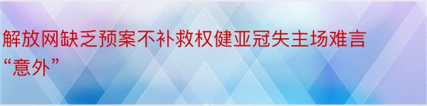 解放网缺乏预案不补救权健亚冠失主场难言“意外”