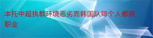 本托中超执教环境恶劣而韩国队每个人都很职业