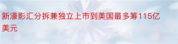 新濠影汇分拆兼独立上市到美国最多筹115亿美元