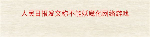 人民日报发文称不能妖魔化网络游戏