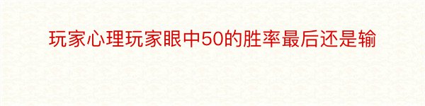 玩家心理玩家眼中50的胜率最后还是输