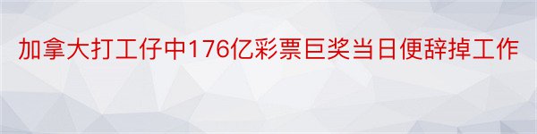 加拿大打工仔中176亿彩票巨奖当日便辞掉工作