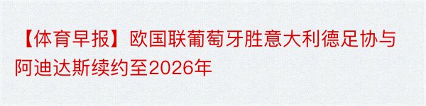 【体育早报】欧国联葡萄牙胜意大利德足协与阿迪达斯续约至2026年