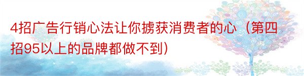 4招广告行销心法让你掳获消费者的心（第四招95以上的品牌都做不到）