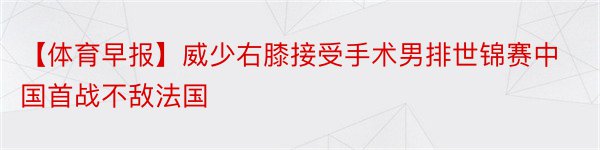 【体育早报】威少右膝接受手术男排世锦赛中国首战不敌法国