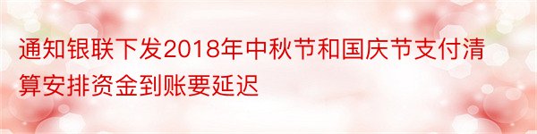 通知银联下发2018年中秋节和国庆节支付清算安排资金到账要延迟