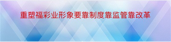 重塑福彩业形象要靠制度靠监管靠改革