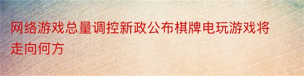 网络游戏总量调控新政公布棋牌电玩游戏将走向何方