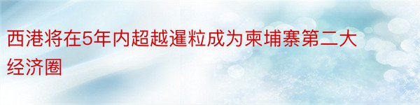 西港将在5年内超越暹粒成为柬埔寨第二大经济圈