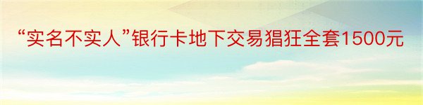 “实名不实人”银行卡地下交易猖狂全套1500元